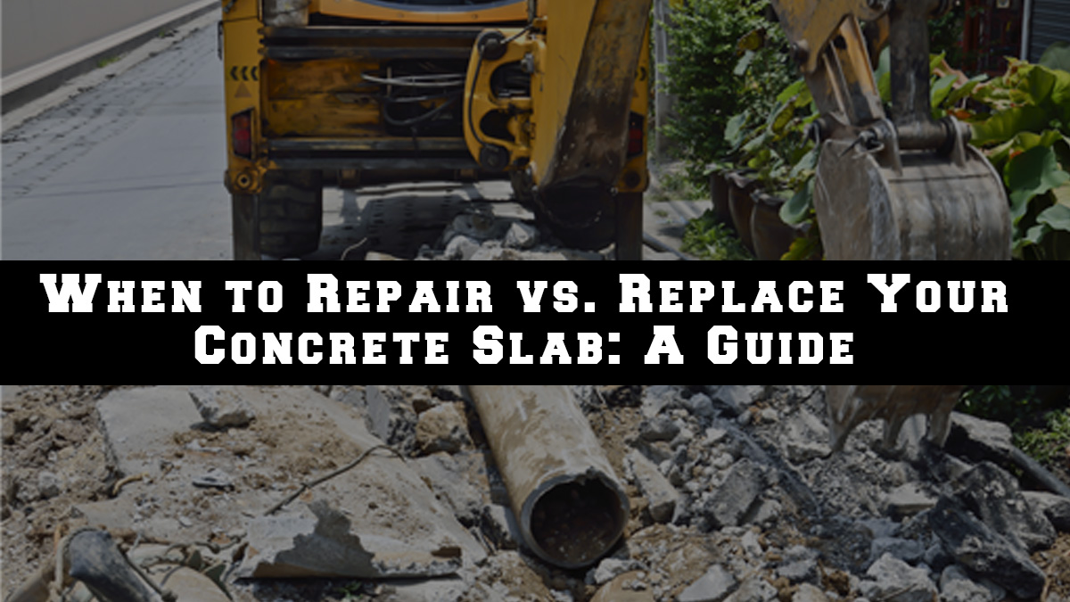 When to Repair vs. Replace Your Concrete Slab- A Guide