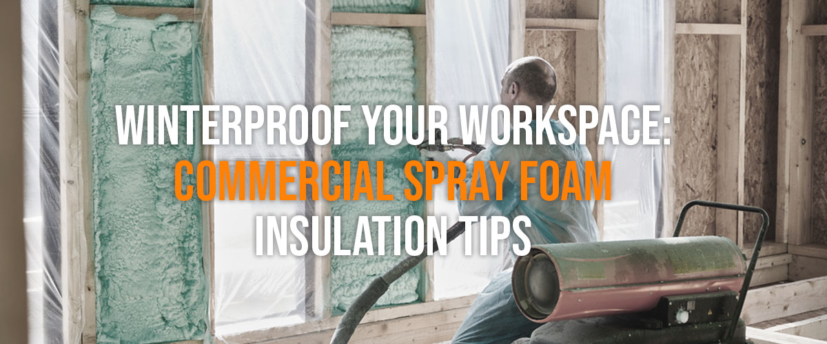 Winterproof Your Workspace- Commercial Spray Foam Insulation Tips