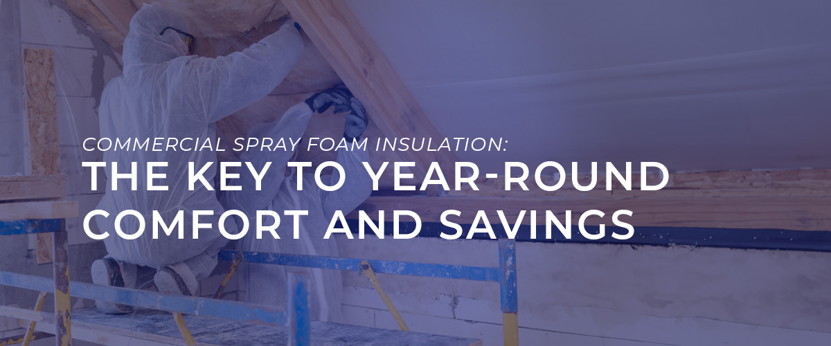 Commercial Spray Foam Insulation - The Key to Year Round Comfort and Savings