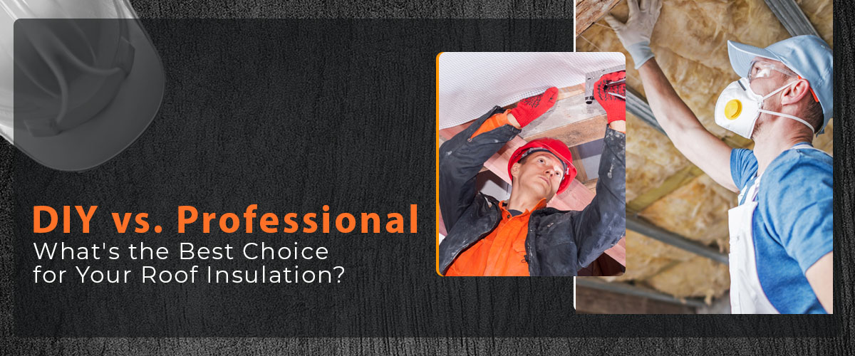 DIY vs. Professional- What's the Best Choice for Your Roof Insulation?